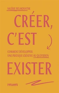 Créer, c'est exister: Comment développer une pratique créative au quotidien