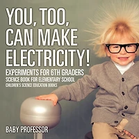 You, Too, Can Make Electricity! Experiments for 6th Graders - Science Book Elementary School Children's Education books