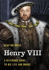 Henry Viii: A Reference Guide to His Life and Works