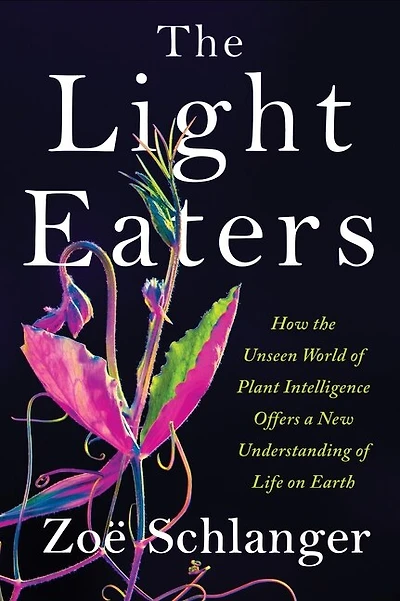 the Light Eaters: How Unseen World of Plant Intelligence Offers a New Understanding Life on Earth