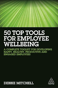 50 Top Tools for Employee Wellbeing: A Complete Toolkit Developing Happy, Healthy, Productive and Engaged Employees