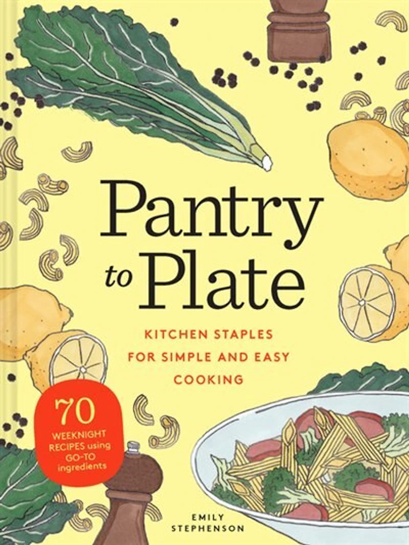 Pantry To Plate: Kitchen Staples For Simple And Easy Cooking 70 Weeknight Recipes Using Go-to Ingredients