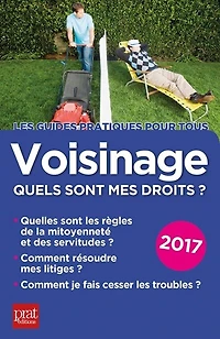 Voisinage, quels sont mes droits ? : quelles les règles de la mitoyenneté et des servitudes, comment résoudre litiges, je fais cesser troubles 2018