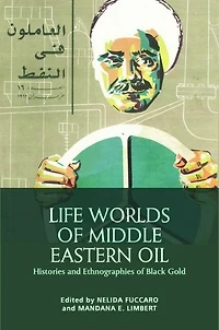 Life Worlds of Middle Eastern Oil: Histories and Ethnographies Black Gold