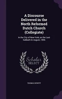 A Discourse Delivered in the North Reformed Dutch Church (Collegiate): In the City of New-York, on the Last Sabbath In August