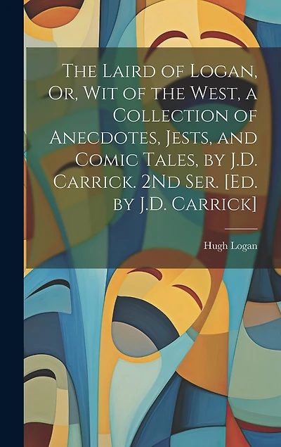 The Laird of Logan, Or, Wit of the West, a Collection of Anecdotes, Jests, and Comic Tales, by J.D. Carrick. 2Nd Ser. [Ed. by J.D. Carrick]