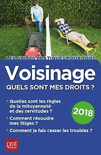 Voisinage, quels sont mes droits ? : quelles les règles de la mitoyenneté et des servitudes, comment résoudre litiges, je fais cesser troubles 2018