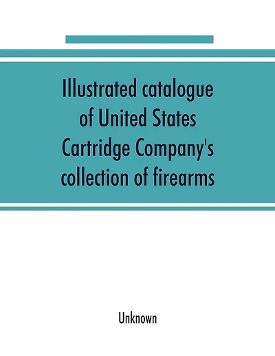 Illustrated Catalogue Of United States Cartridge Company's Collection Of Firearms