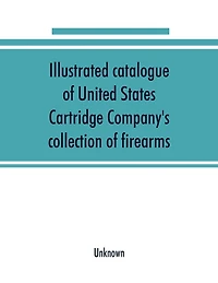 Illustrated Catalogue Of United States Cartridge Company's Collection Of Firearms