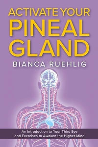 ACTIVATE YOUR PINEAL GLAND: An introduction to your third eye and exercises to awaken the higher mind