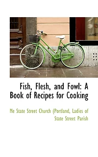 Fish, Flesh, and Fowl: A Book of Recipes for Cooking