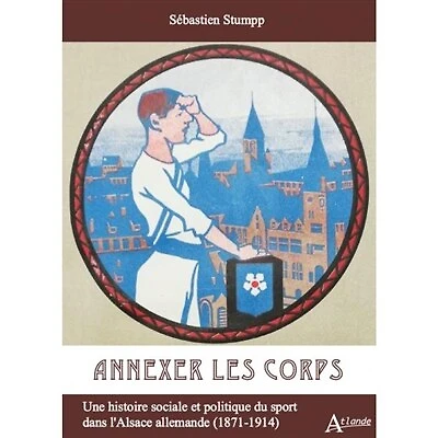 Annexer les corps: une histoire sociale et politique du sport dans l'Alsace allemande (1871-1914)