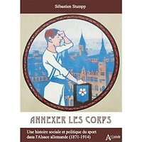 Annexer les corps: une histoire sociale et politique du sport dans l'Alsace allemande (1871-1914)