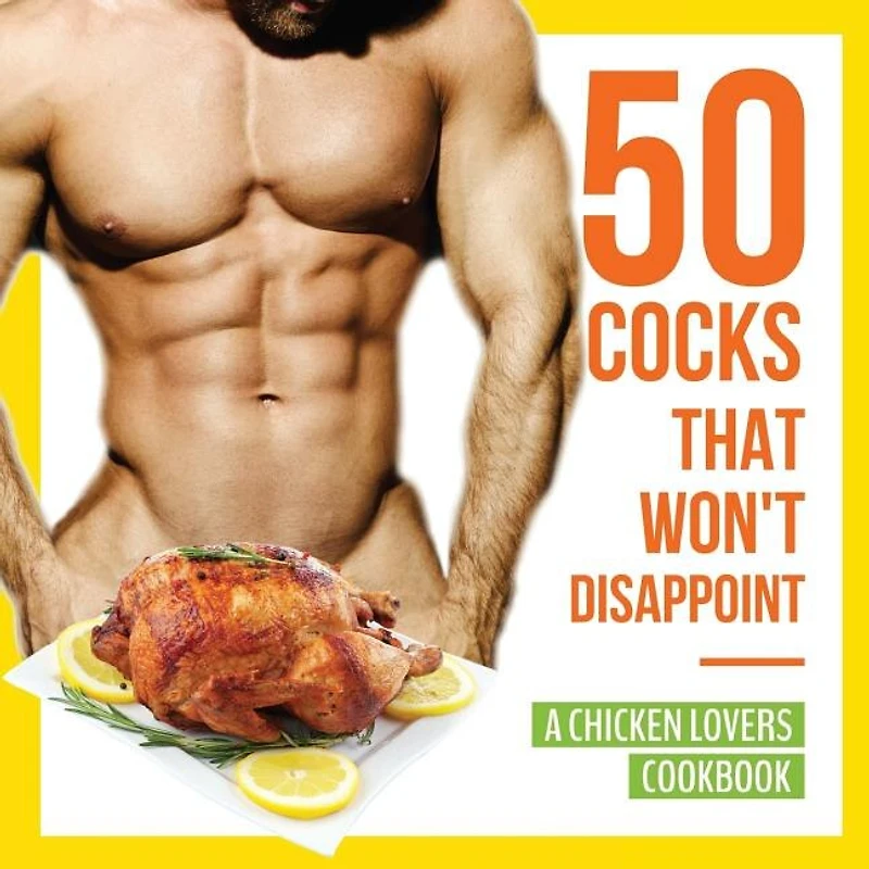 50 Cocks That Won't Disappoint - A Chicken Lovers Cookbook: Delectable Recipes Will Have Them Begging for More