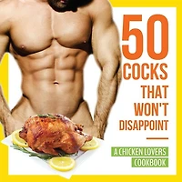 50 Cocks That Won't Disappoint - A Chicken Lovers Cookbook: Delectable Recipes Will Have Them Begging for More