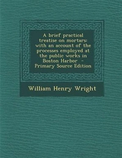 A brief practical treatise on mortars: with an account of the processes employed at the public works in Boston Harbor  - Primary Source Ed