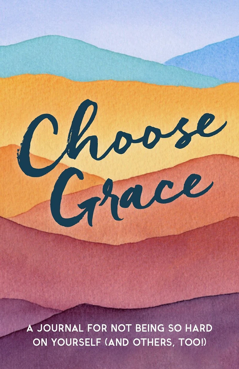Choose Grace: A Journal For Not Being So Hard On Yourself (and Others, Too!)