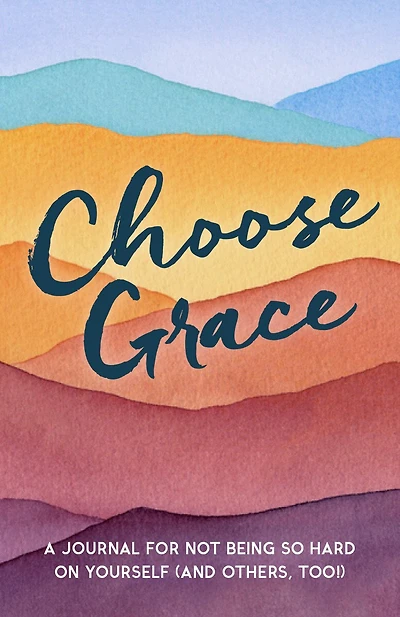 Choose Grace: A Journal For Not Being So Hard On Yourself (and Others, Too!)