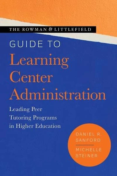The Rowman and Littlefield Guide to Learning Center Administration: Leading Peer Tutoring Programs Higher Education