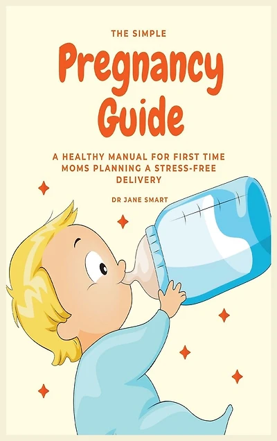 The Simple Pregnancy Guide: A Healthy Manual For First Time Moms Planning Stress-free Delivery