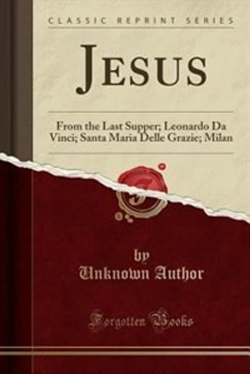 Jesus: From the Last Supper; Leonardo Da Vinci; Santa Maria Delle Grazie; Milan (Classic Reprint)