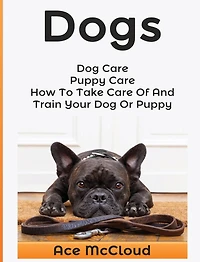 Dogs: Dog Care: Puppy How To Take Care Of And Train Your Or