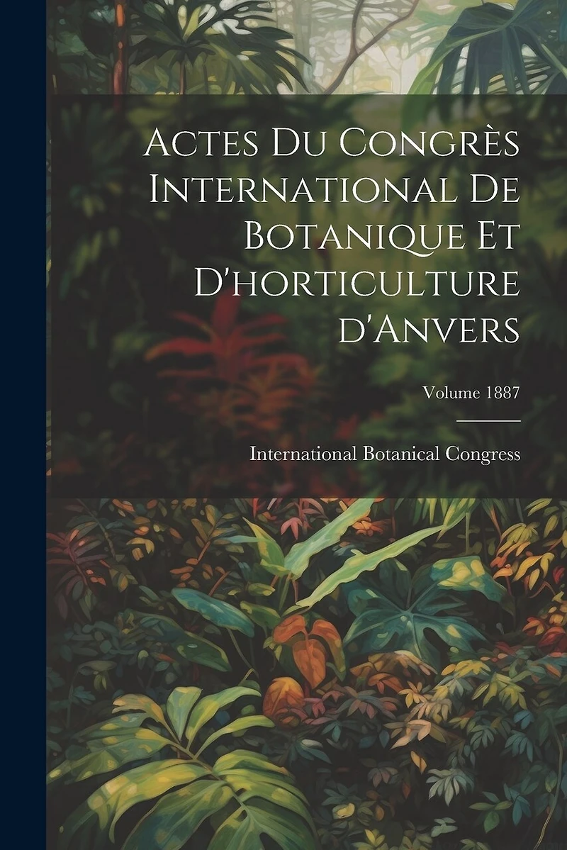 Actes du Congrès international de botanique et d'horticulture d'Anvers; Volume 1887