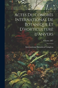 Actes du Congrès international de botanique et d'horticulture d'Anvers; Volume 1887