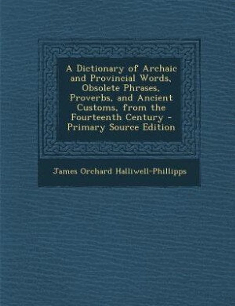 A Dictionary of Archaic and Provincial Words, Obsolete Phrases, Proverbs, and Ancient Customs