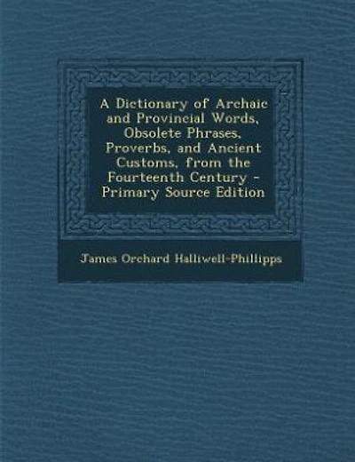 A Dictionary of Archaic and Provincial Words, Obsolete Phrases, Proverbs, and Ancient Customs