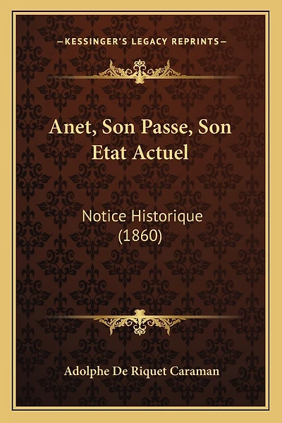 Anet, Son Passe, Son Etat Actuel: Notice Historique (1860)
