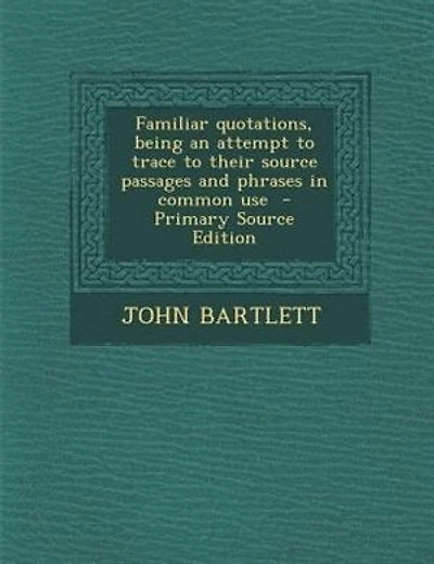 Familiar quotations, being an attempt to trace to their source passages and phrases in common use  - Primary Source Edition