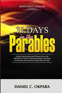 31 Days in the Parables: A Daily Instructions and Prayers from the Parables of Christ to Develop Deeper Spiritual Awareness, and Command Supernatural Help