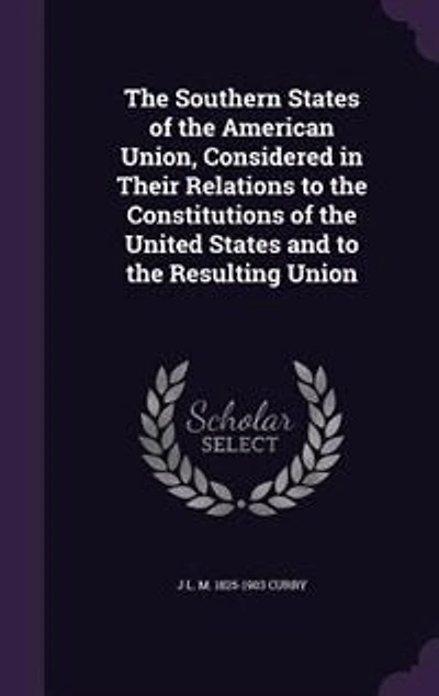the Southern States of American Union, Considered Their Relations to Constitutions United and Resulting Union