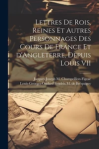 Lettres de rois, reines et autres personnages des cours de France et d'Angleterre