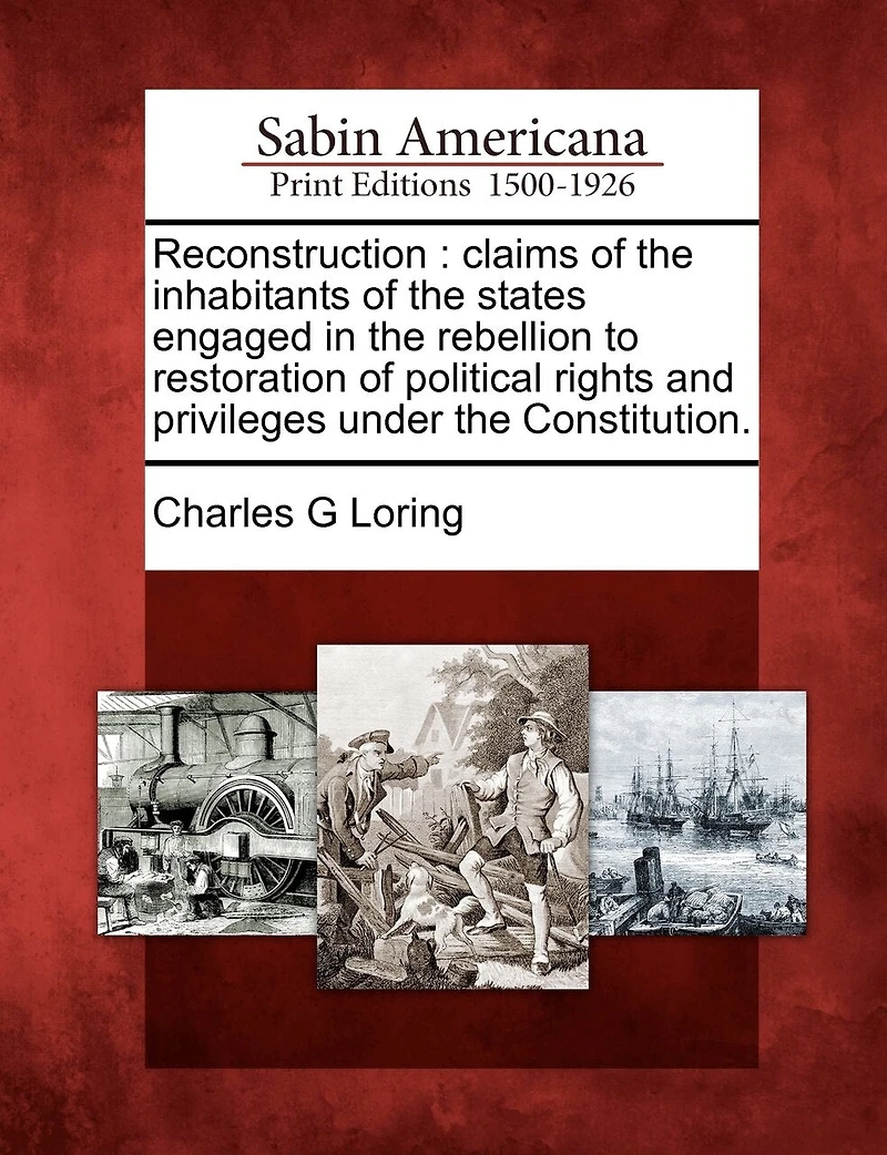 Reconstruction Claims of the Inhabitants States Engaged Rebellion to Restoration Political Rights and Privileges Under Constitution (Classic Reprint)