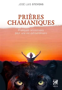 Prières chamaniques: pratiques ancestrales pour une vie extraordinaire