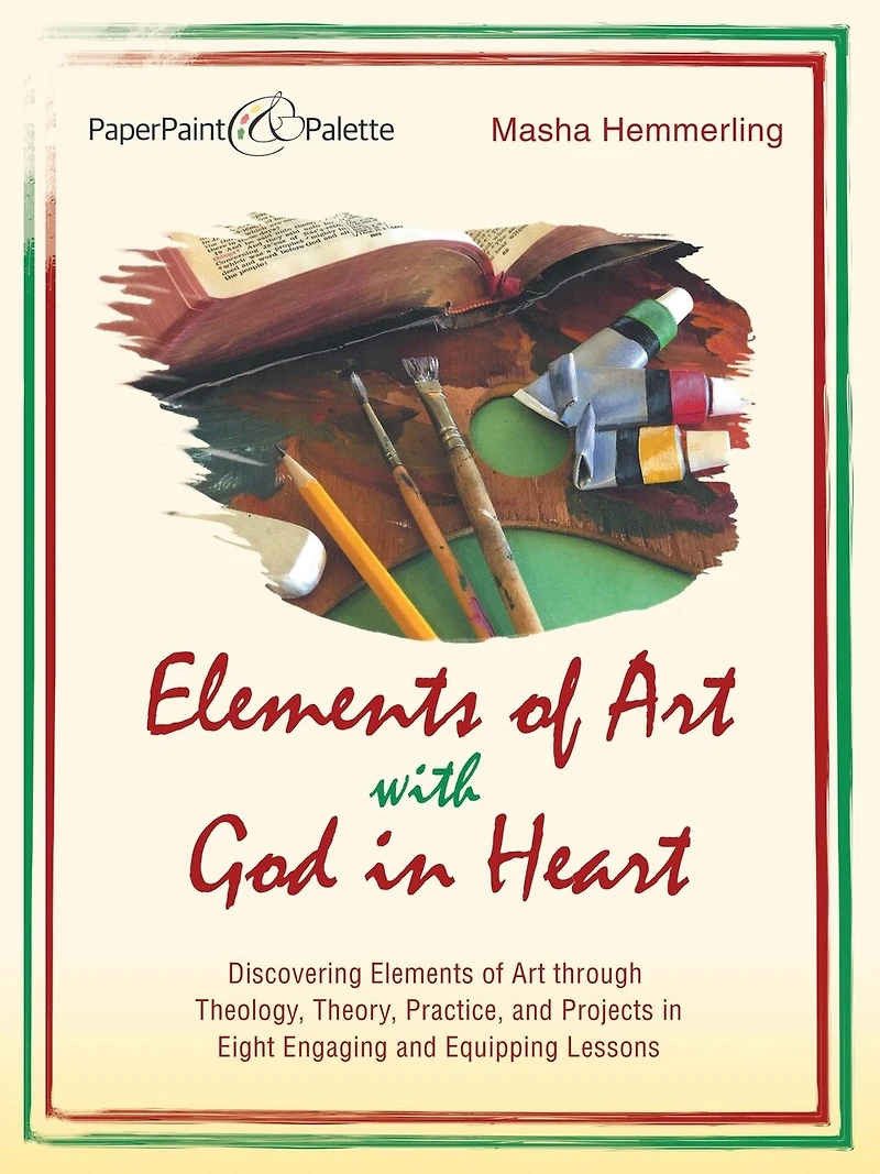 Elements of Art with God Heart: Discovering Through Theology, Theory, Practice, and Projects Eight Engaging Equipping Lessons