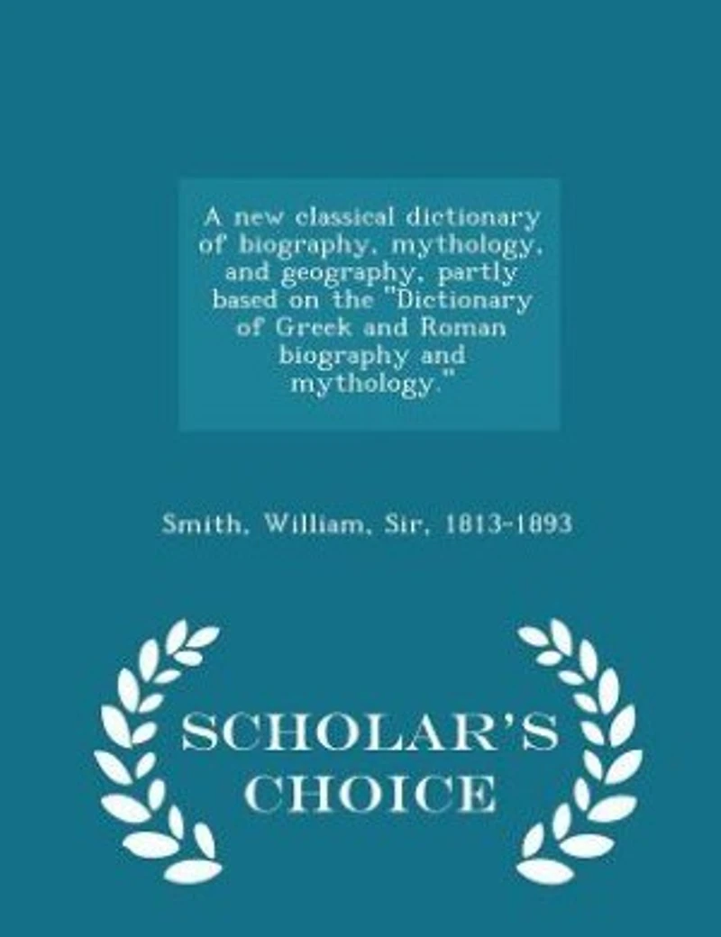 A New Classical Dictionary Of Biography, Mythology, And Geography, Partly Based On The "dictionary Greek Roman Biography Mythology."