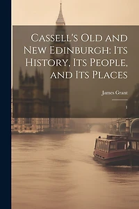 Cassell's Old and new Edinburgh: Its History, Its People, and Its Places: 1