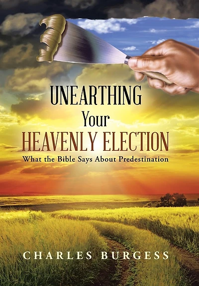 Unearthing Your Heavenly Election: What the Bible Says about Predestination