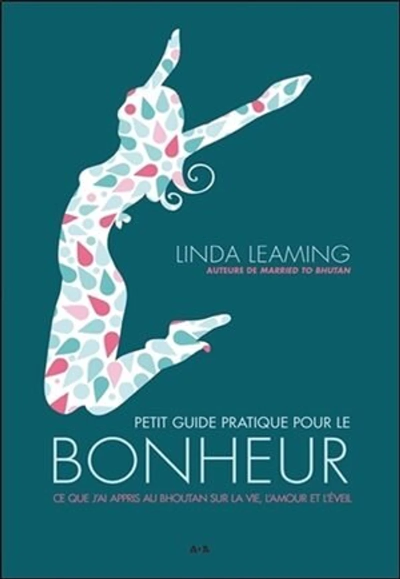 Petit guide pratique pour le bonheur: ce que j'ai appris au Bhoutan sur la vie, l'amour et l'éveil