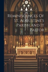 Reminiscences Of St. Augustine's Parish And It Pastor
