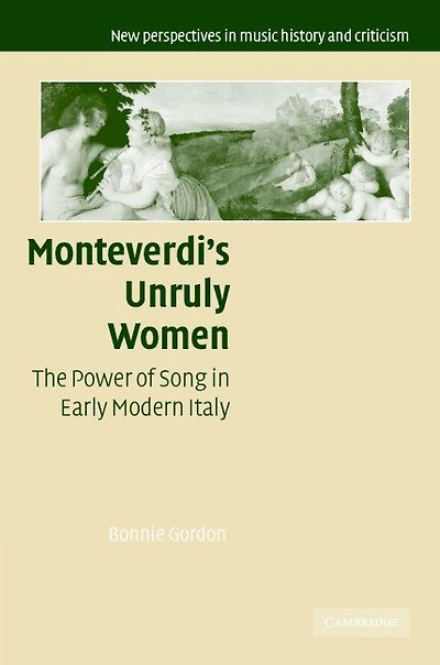 Monteverdi's Unruly Women: The Power of Song Early Modern Italy