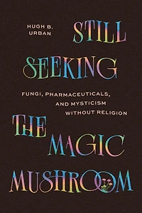 Still Seeking the Magic Mushroom: Fungi, Pharmaceuticals, and Mysticism Without Religion
