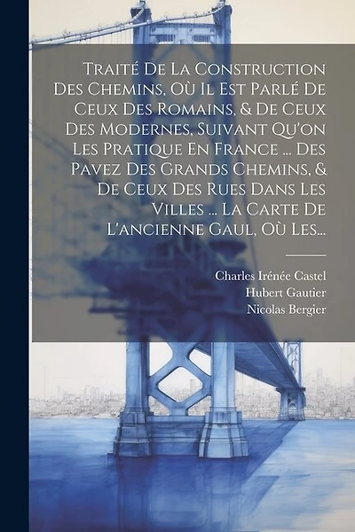 Traité De La Construction Des Chemins, Où Il Est Parlé De Ceux Des Romains, & De Ceux Des Modernes, Suivant Qu'on Les Pratique En France ... Des Pavez Des Grands Chemins, & De Ceux Des Rues Dans Les Villes ... La Carte De L'ancienne Gaul, Où Les...