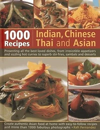 1000 Indian, Chinese, Thai And Asian Recipes: Presenting All The Best-Loved Dishes, From Irresistible Appetizers And Sizzling Hot Curries To Superb Stir-Fries, Sambals And Desserts