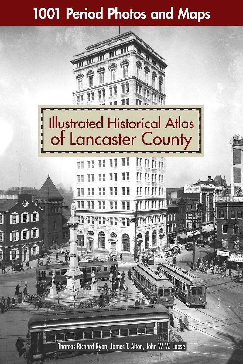 Illustrated Historical Atlas Of Lancaster County: 1001 Period Photos And Maps