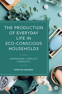 The Production of Everyday Life Eco-Conscious Households: Compromise, Conflict, Complicity