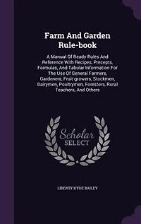 Farm And Garden Rule-book: A Manual Of Ready Rules And Reference With Recipes, Precepts, Formulas, And Tabular Information For
